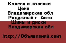  Колеса и колпаки. › Цена ­ 6 000 - Владимирская обл., Радужный г. Авто » Шины и диски   . Владимирская обл.